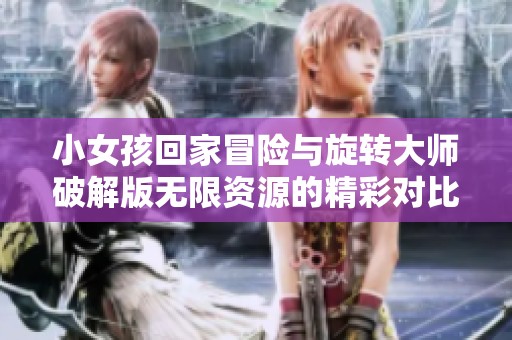 小女孩回家冒险与旋转大师破解版无限资源的精彩对比分析