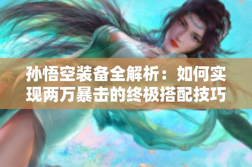 孙悟空装备全解析：如何实现两万暴击的终极搭配技巧