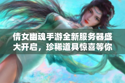 倩女幽魂手游全新服务器盛大开启，珍稀道具惊喜等你来拿！