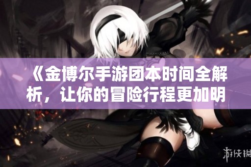《金博尔手游团本时间全解析，让你的冒险行程更加明晰！》