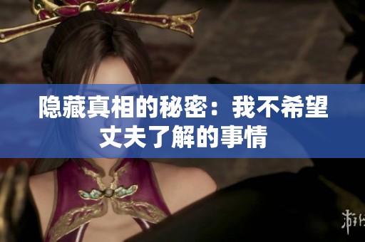 隐藏真相的秘密：我不希望丈夫了解的事情