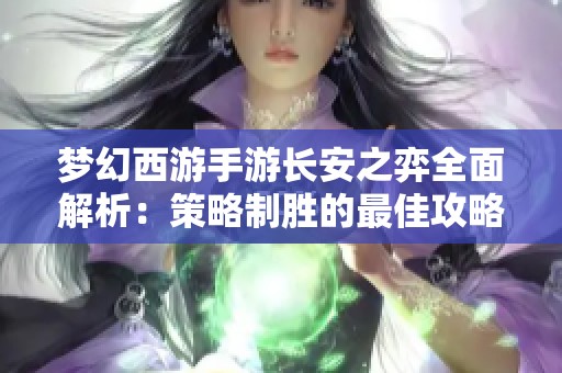 梦幻西游手游长安之弈全面解析：策略制胜的最佳攻略分享