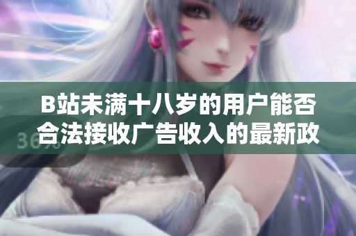 B站未满十八岁的用户能否合法接收广告收入的最新政策分析