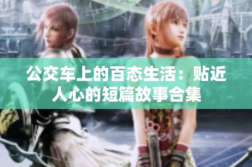 公交车上的百态生活：贴近人心的短篇故事合集