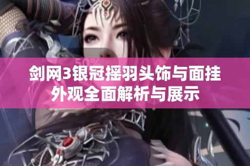 剑网3银冠摇羽头饰与面挂外观全面解析与展示