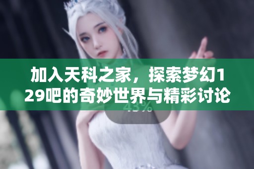 加入天科之家，探索梦幻129吧的奇妙世界与精彩讨论