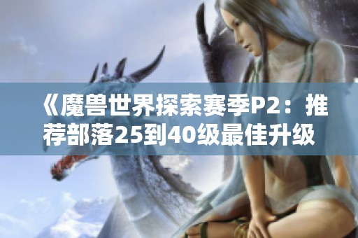 《魔兽世界探索赛季P2：推荐部落25到40级最佳升级地点攻略》