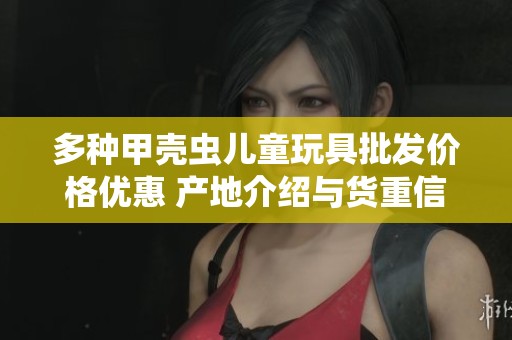 多种甲壳虫儿童玩具批发价格优惠 产地介绍与货重信息一览