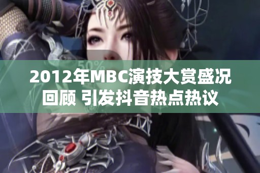 2012年MBC演技大赏盛况回顾 引发抖音热点热议