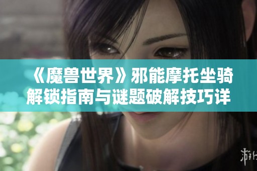 《魔兽世界》邪能摩托坐骑解锁指南与谜题破解技巧详解