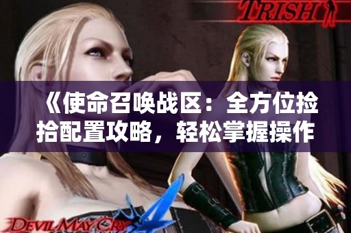 《使命召唤战区：全方位捡拾配置攻略，轻松掌握操作技巧》