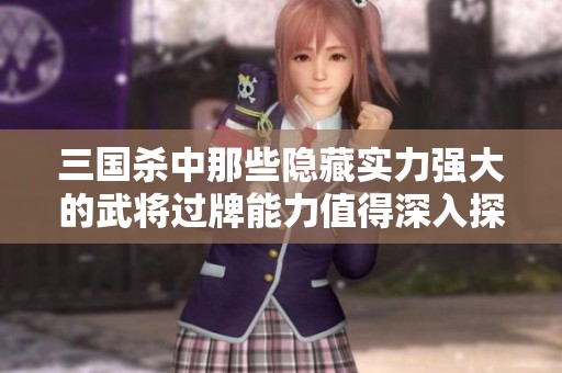 三国杀中那些隐藏实力强大的武将过牌能力值得深入探讨