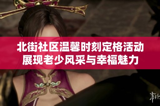 北街社区温馨时刻定格活动展现老少风采与幸福魅力