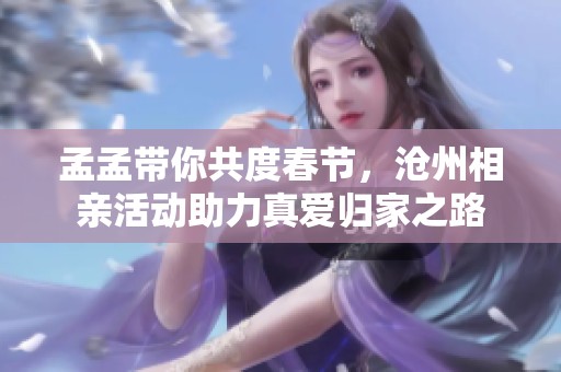 孟孟带你共度春节，沧州相亲活动助力真爱归家之路