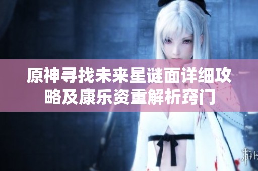 原神寻找未来星谜面详细攻略及康乐资重解析窍门