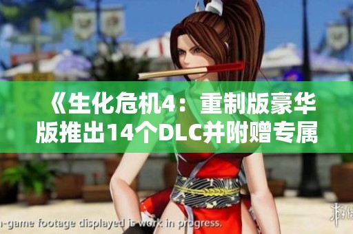 《生化危机4：重制版豪华版推出14个DLC并附赠专属藏宝图》