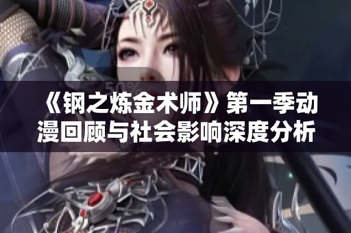 《钢之炼金术师》第一季动漫回顾与社会影响深度分析