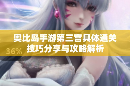 奥比岛手游第三宫具体通关技巧分享与攻略解析