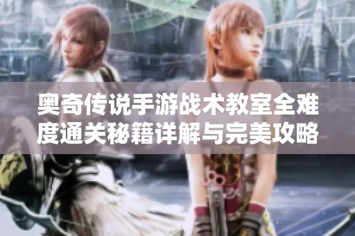 奥奇传说手游战术教室全难度通关秘籍详解与完美攻略分享