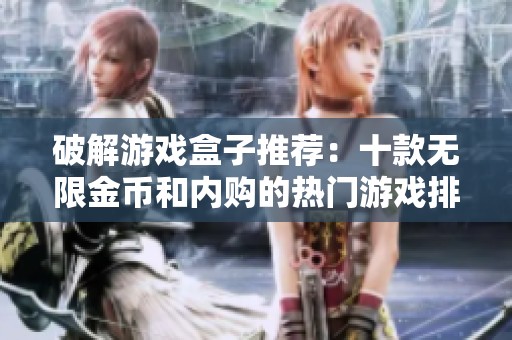 破解游戏盒子推荐：十款无限金币和内购的热门游戏排行榜