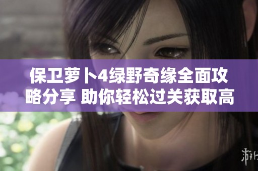 保卫萝卜4绿野奇缘全面攻略分享 助你轻松过关获取高分