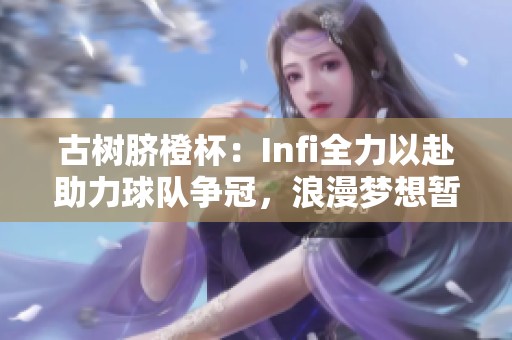 古树脐橙杯：Infi全力以赴助力球队争冠，浪漫梦想暂时搁浅