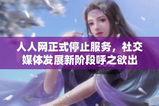 人人网正式停止服务，社交媒体发展新阶段呼之欲出