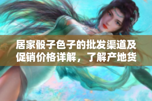 居家骰子色子的批发渠道及促销价格详解，了解产地货源信息