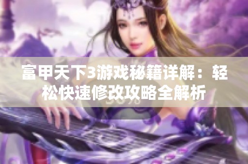 富甲天下3游戏秘籍详解：轻松快速修改攻略全解析