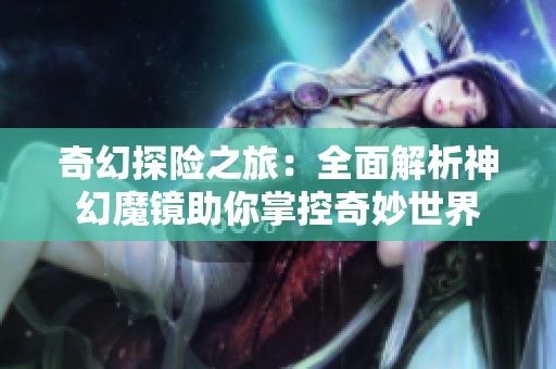 奇幻探险之旅：全面解析神幻魔镜助你掌控奇妙世界