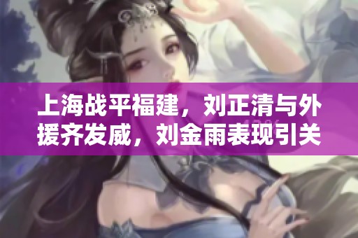上海战平福建，刘正清与外援齐发威，刘金雨表现引关注