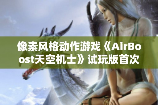 像素风格动作游戏《AirBoost天空机士》试玩版首次亮相，精彩内容抢先揭秘