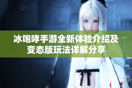 冰咆哮手游全新体验介绍及变态版玩法详解分享