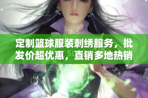 定制篮球服装刺绣服务，批发价超优惠，直销多地热销