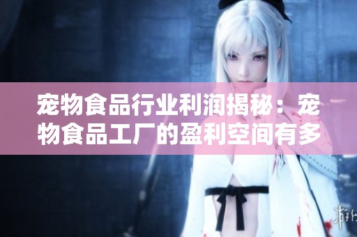 宠物食品行业利润揭秘：宠物食品工厂的盈利空间有多大？