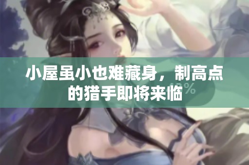小屋虽小也难藏身，制高点的猎手即将来临