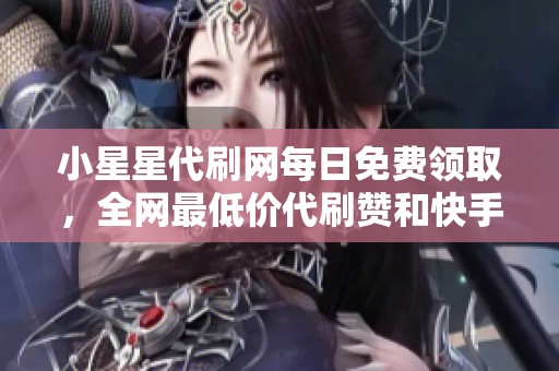 小星星代刷网每日免费领取，全网最低价代刷赞和快手粉丝服务