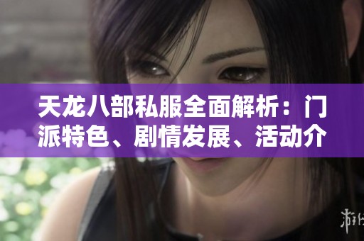 天龙八部私服全面解析：门派特色、剧情发展、活动介绍与实用攻略分享