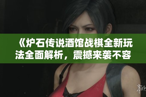 《炉石传说酒馆战棋全新玩法全面解析，震撼来袭不容错过》