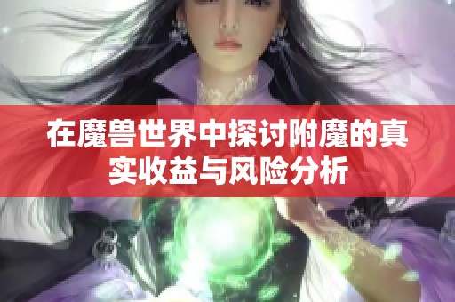 在魔兽世界中探讨附魔的真实收益与风险分析