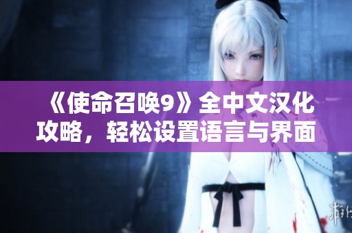 《使命召唤9》全中文汉化攻略，轻松设置语言与界面技巧揭秘