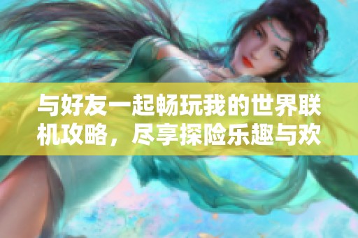与好友一起畅玩我的世界联机攻略，尽享探险乐趣与欢乐时光