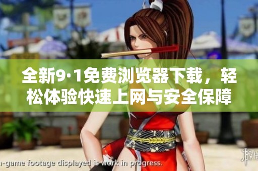全新9·1免费浏览器下载，轻松体验快速上网与安全保障