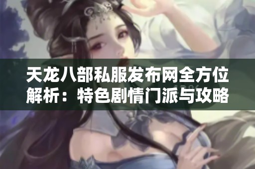 天龙八部私服发布网全方位解析：特色剧情门派与攻略详解