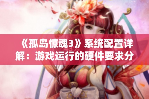 《孤岛惊魂3》系统配置详解：游戏运行的硬件要求分析
