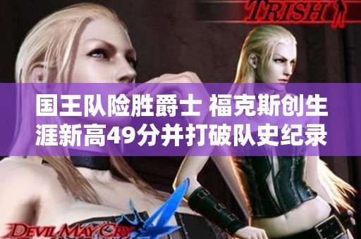 国王队险胜爵士 福克斯创生涯新高49分并打破队史纪录