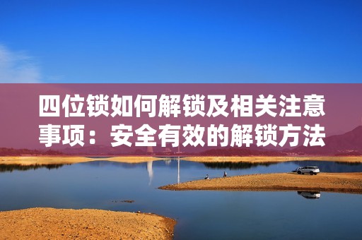 四位锁如何解锁及相关注意事项：安全有效的解锁方法指南