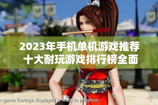 2023年手机单机游戏推荐 十大耐玩游戏排行榜全面解析