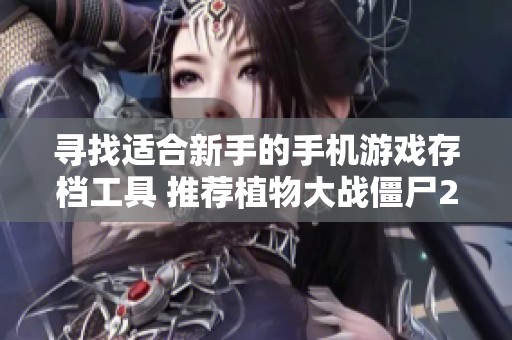 寻找适合新手的手机游戏存档工具 推荐植物大战僵尸2的完美选择