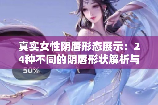 真实女性阴唇形态展示：24种不同的阴唇形状解析与欣赏